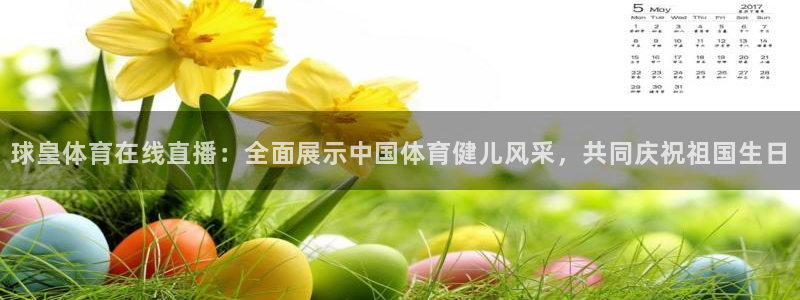 球皇体育在线直播：全面展示中国体育健儿风采，共同庆祝祖国生日