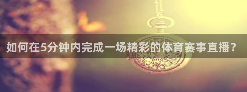 如何在5分钟内完成一场精彩的体育赛事直播？