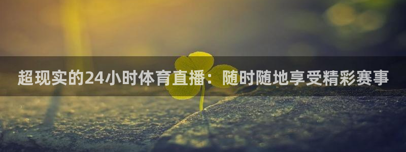 超现实的24小时体育直播：随时随地享受精彩赛事
