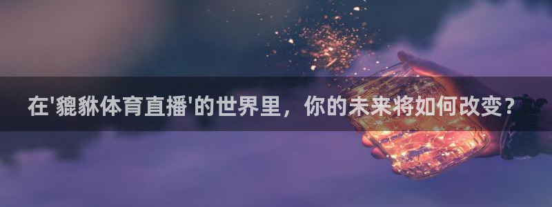 在\'貔貅体育直播\'的世界里，你的未来将如何改变？