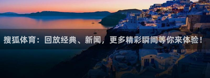 搜狐体育：回放经典、新闻，更多精彩瞬间等你来体验！